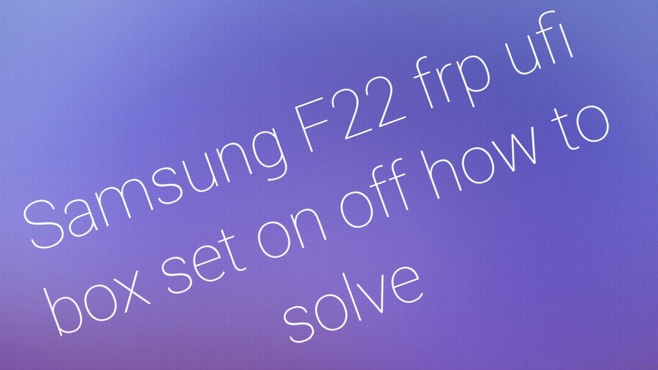 Samsung F22 Frp UFI Box Phone on off
