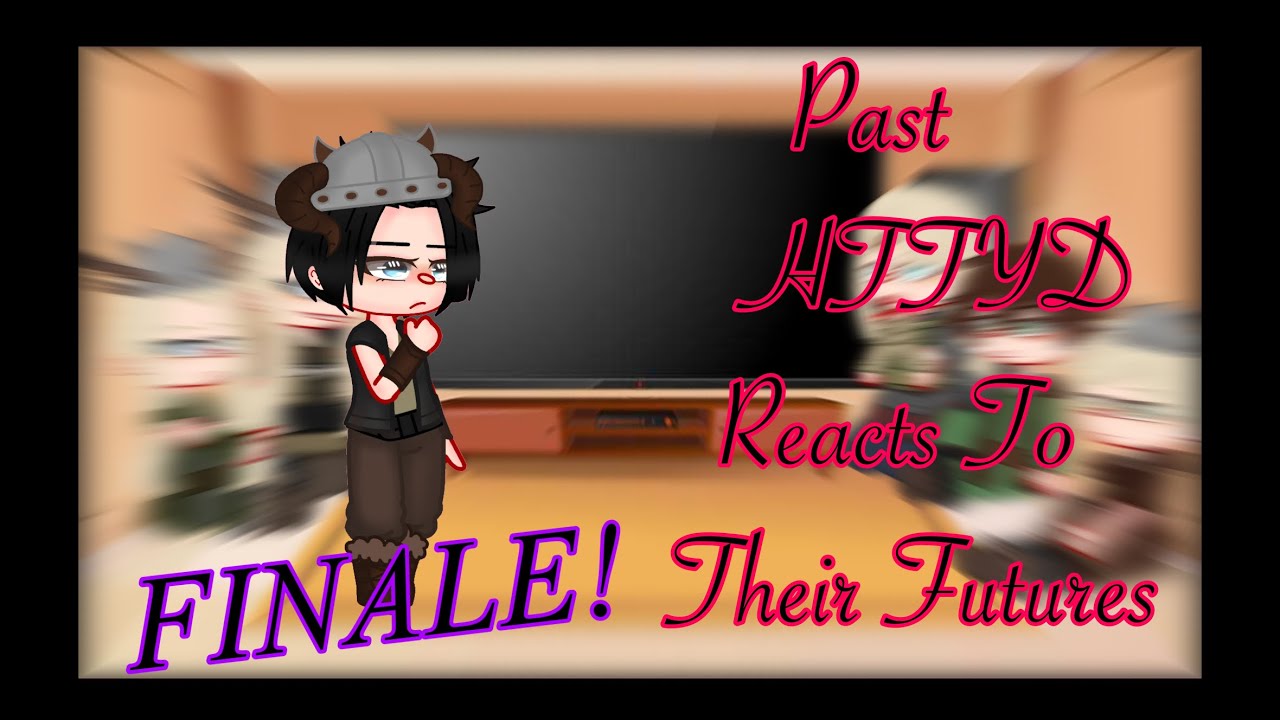 Past HTTYD Reacts to their futures//Part 6//Finale!//