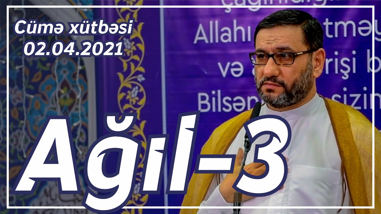 Cümə xütbəsi - Ağıl - 3 (02.04.2021)