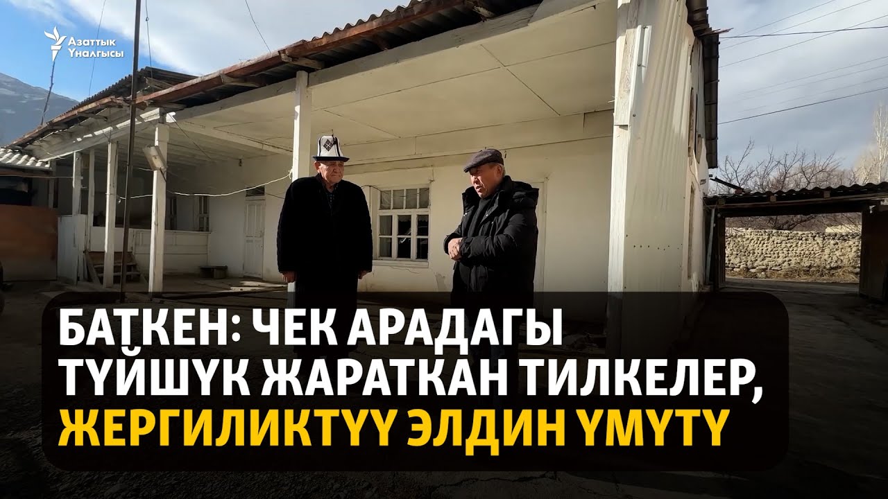 Баткен: Чек арадагы түйшүк жараткан тилкелер, жергиликтүү элдин үмүтү