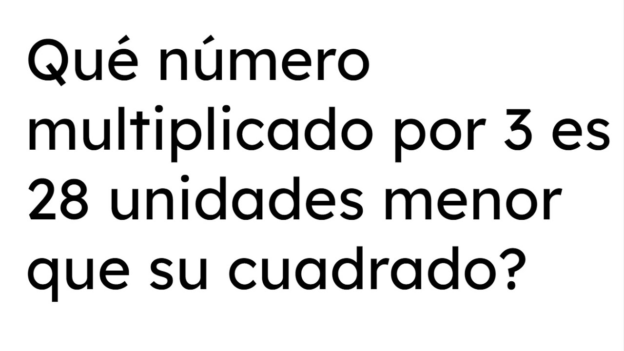 QUÉ NÚMERO MULTIPLICADO POR 3 ES 28 UNIDADES MENOR QUE SU CUADRADO