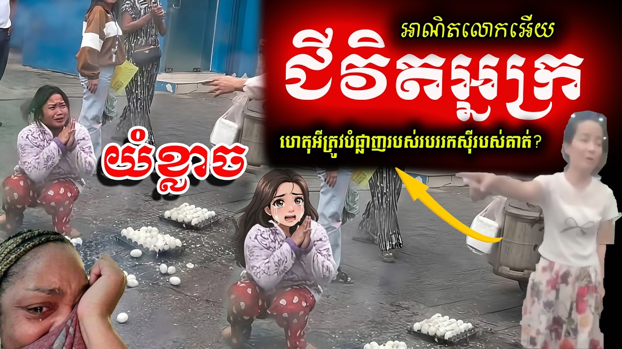 🔊ទឹកភ្នែកអ្នកលក់ពងទាកូន! សំពះអង្វរម្ចាស់រថយន្តទំនើប តែបែរជាត្រូវគេបោកឆ្នាំងបាយកម្ទេចចោល