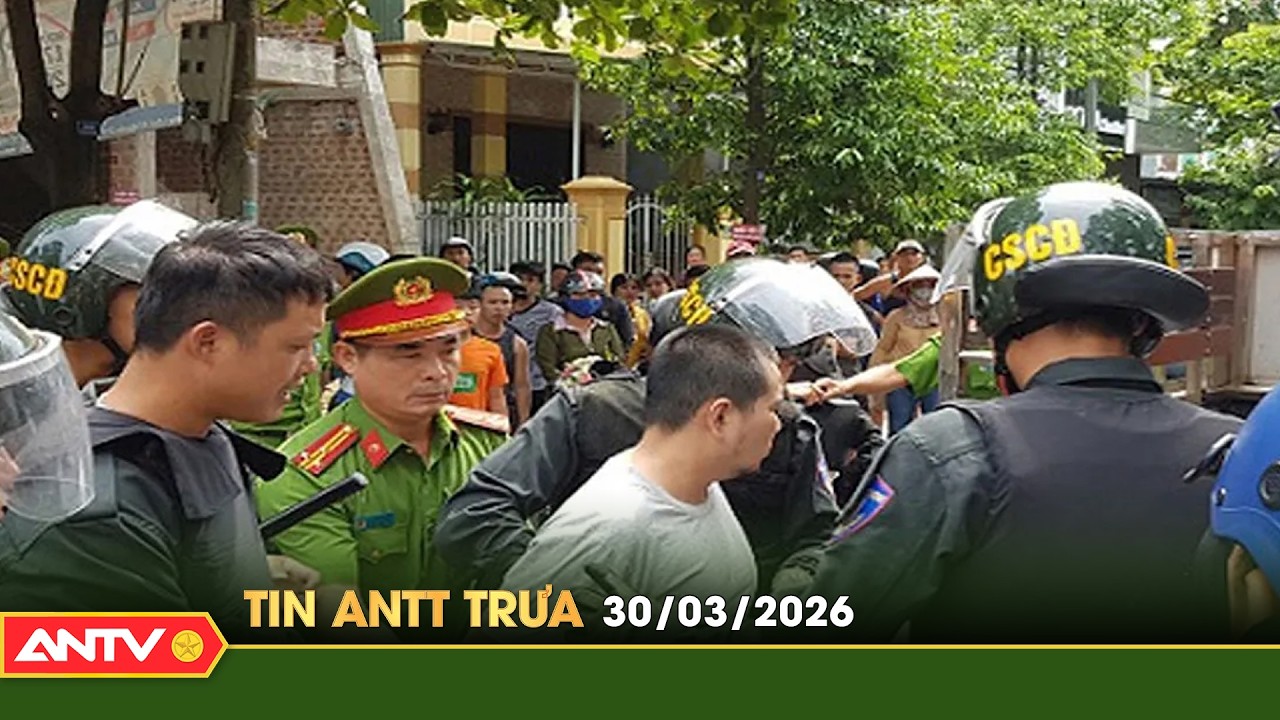 Tin tức an ninh trật tự n&oacute;ng, thời sự Việt Nam mới nhất 24h trưa ng&agrave;y 30/3 | ANTV