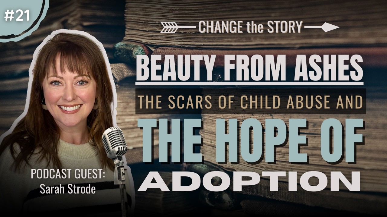 Ep. 21 - Beauty from Ashes: The Scars of Child Abuse and the Hope of Adoption (feat. Sarah Strode)
