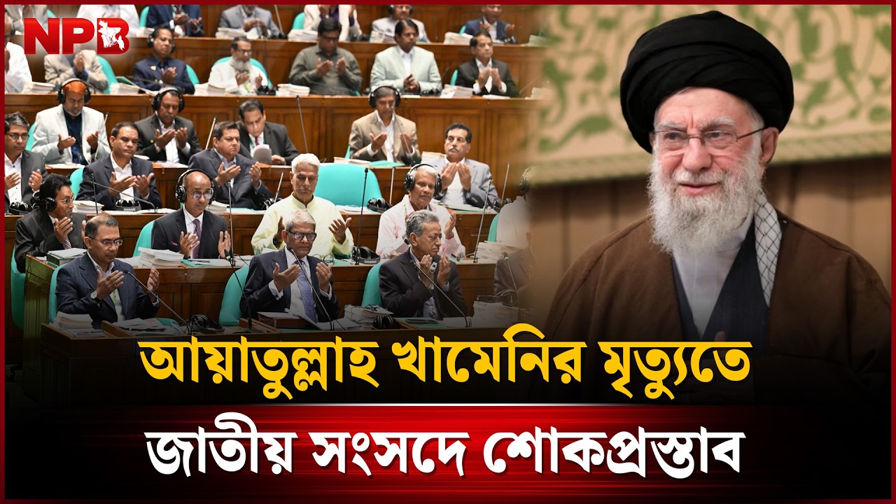 ইরানের সর্বোচ্চ নেতা খামেনির মৃ'ত্যু'তে জাতীয় সংসদে শোকপ্রস্তাব | BD National Parliament | NPB News
