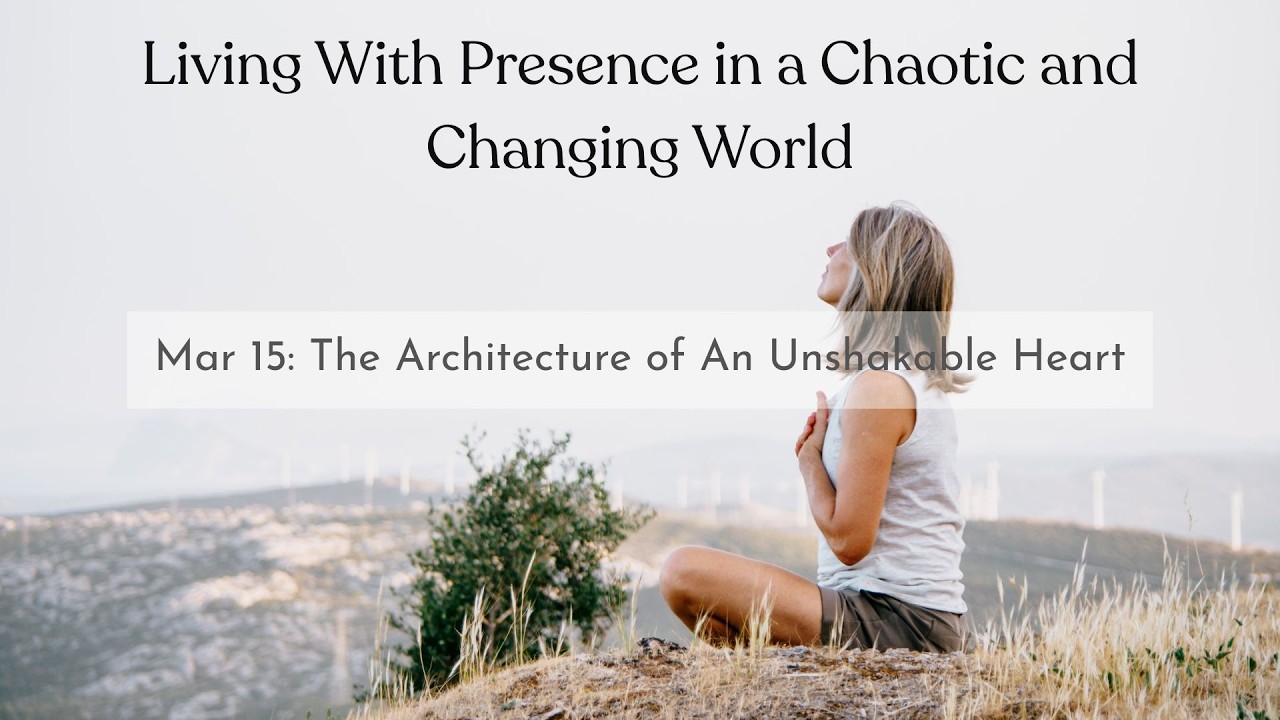 Living With Presence in a Chaotic and Changing World | The Architecture of An Unshakable Heart