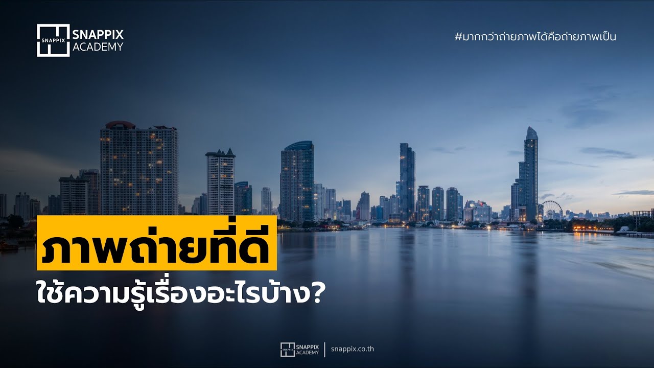 ภาพถ่ายที่ดีใช้ความรู้เรื่องอะไรบ้าง | Snappix Academy