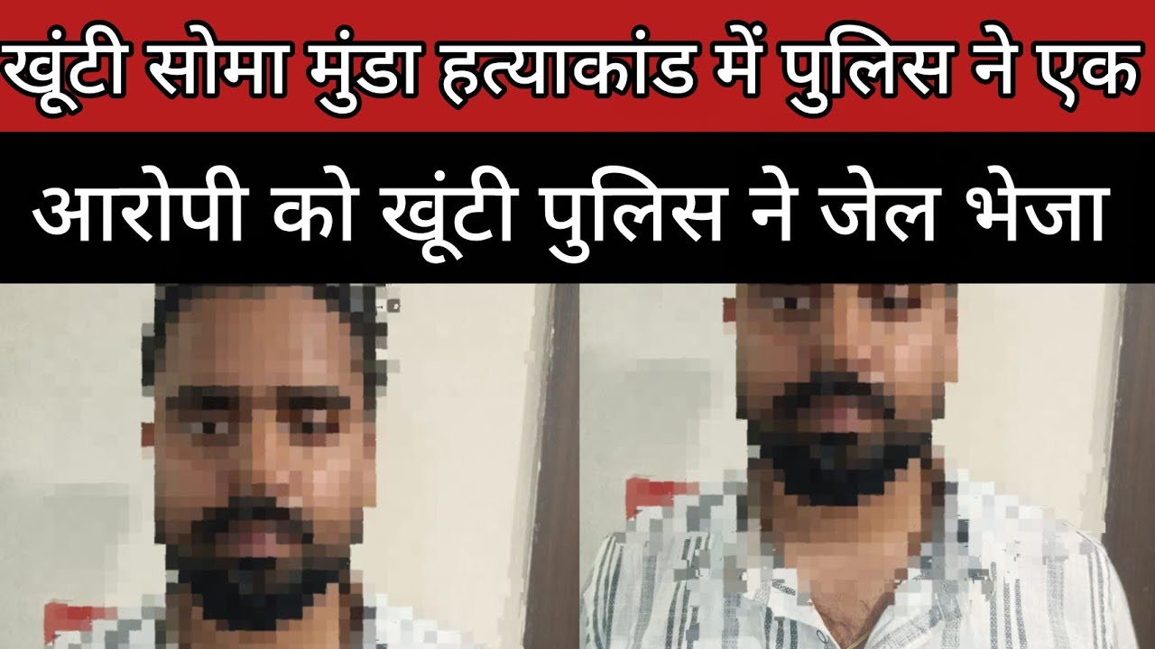 सोमा मुंडा हत्याकांड में पुलिस ने एक आरोपी को पुलिस ने जेल भेजा 