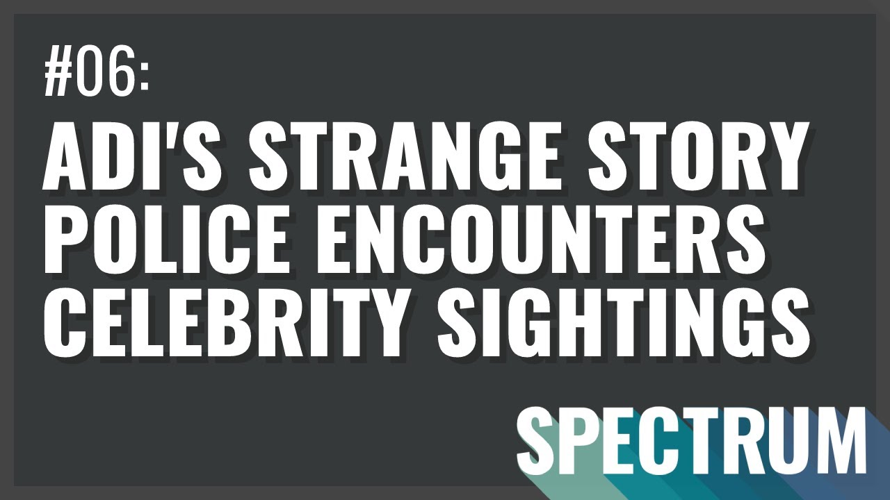 Adi's Strange Story, Encounters with the Police, Celebrity Sightings | The Spectrum 06