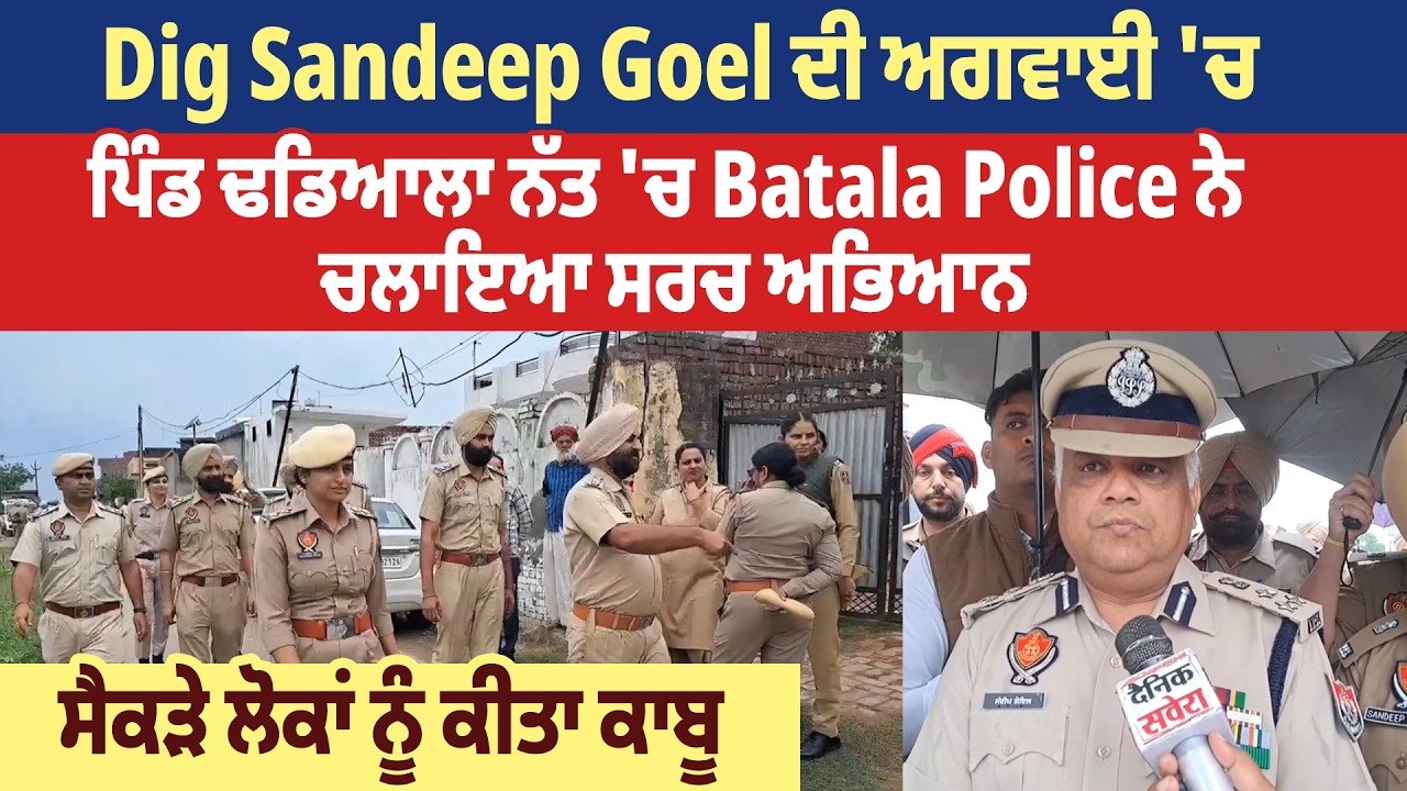 Dig Sandeep Goel ਦੀ ਅਗਵਾਈ 'ਚ ਪਿੰਡ ਢਡਿਆਲਾ ਨੱਤ 'ਚ Batala Police ਨੇ ਚਲਾਇਆ ਸਰਚ ਅਭਿਆਨ