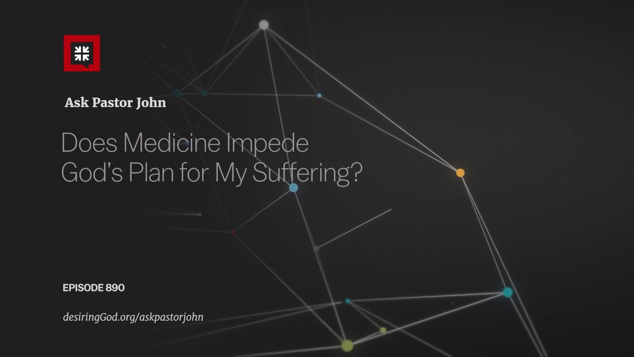 Does Medicine Impede God’s Plan for My Suffering?