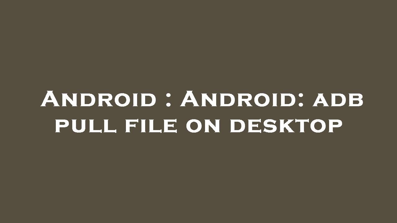Android : Android: adb pull file on desktop