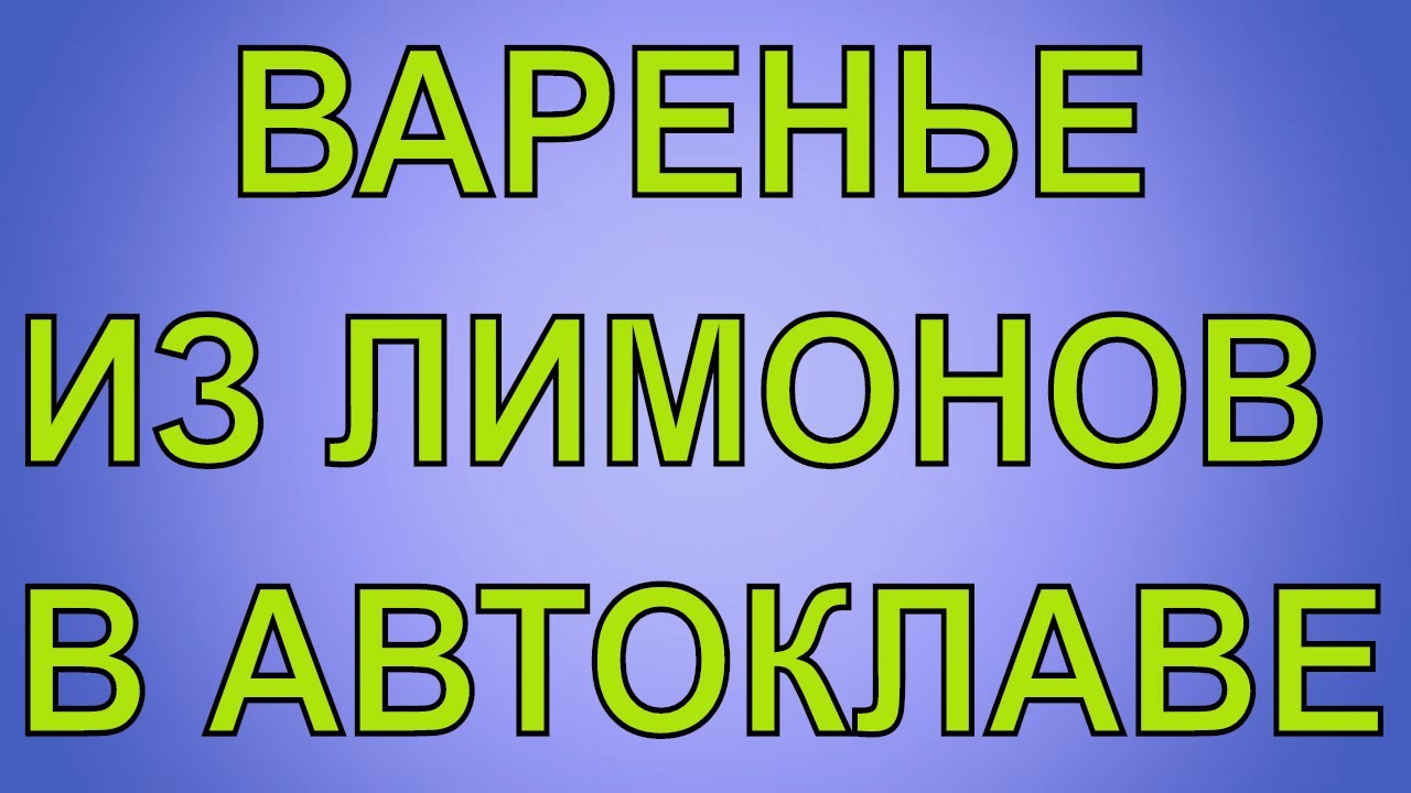 ВАРЕНЬЕ В АВТОКЛАВЕ ИЗ ЛИМОНОВ. РЕЦЕПТЫ ДЛЯ АВТОКЛАВА.