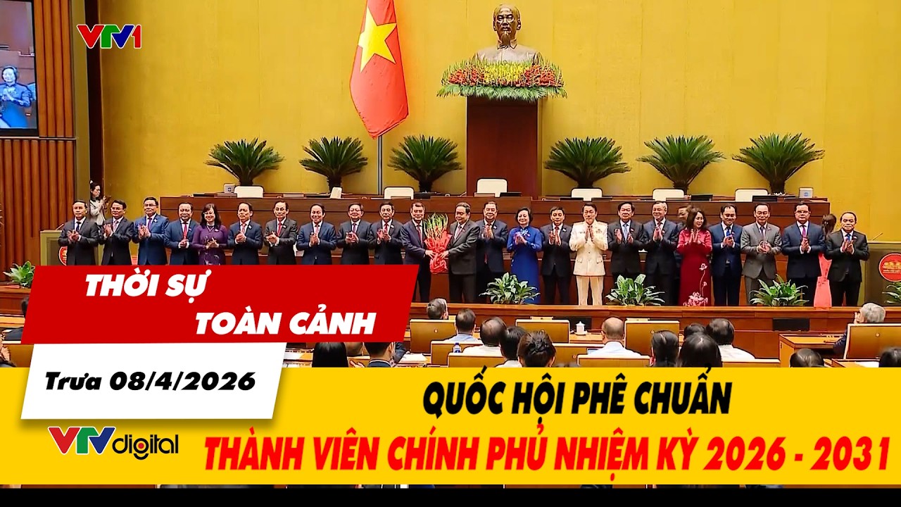 Thời sự to&agrave;n cảnh trưa 08/4: Quốc hội ph&ecirc; chuẩn th&agrave;nh vi&ecirc;n Ch&iacute;nh phủ nhiệm kỳ 2026 - 2031| VTV24