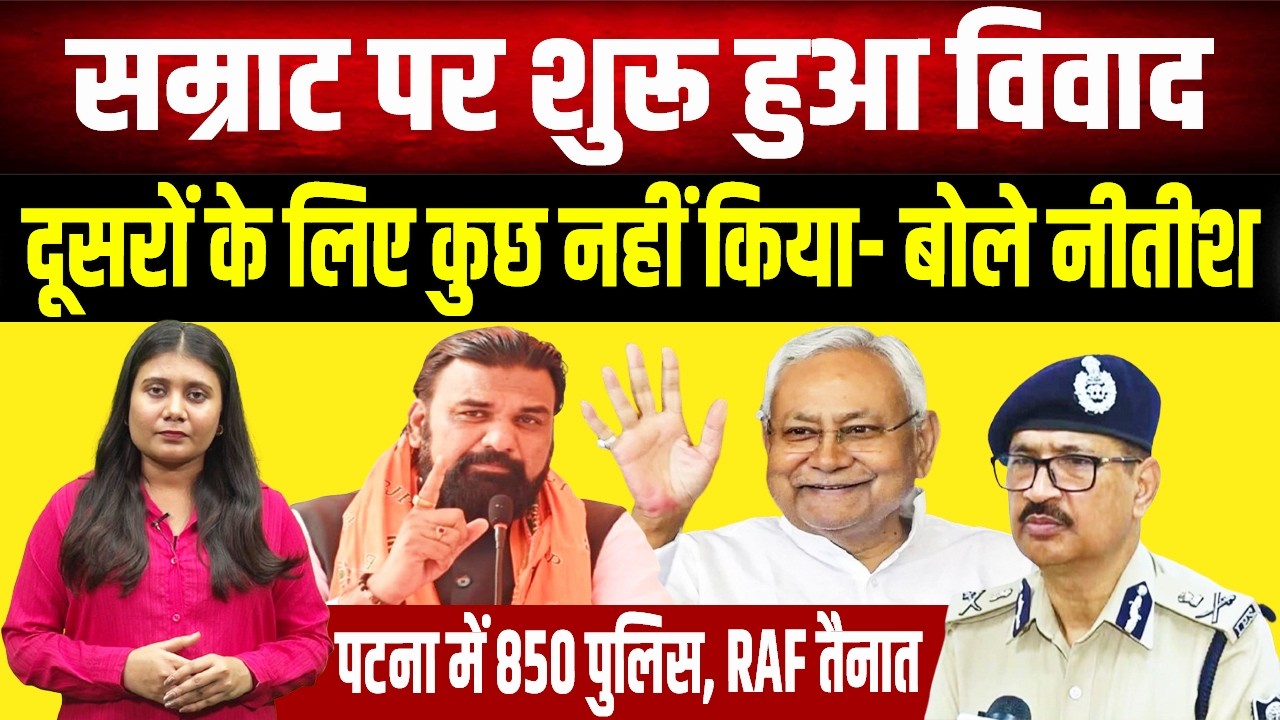 Samrat पर शुरू हुआ विवाद, Nitish ने कहा- दूसरों के लिए कुछ नहीं किया, Patna में 850 पुलिस-RAF तैनात