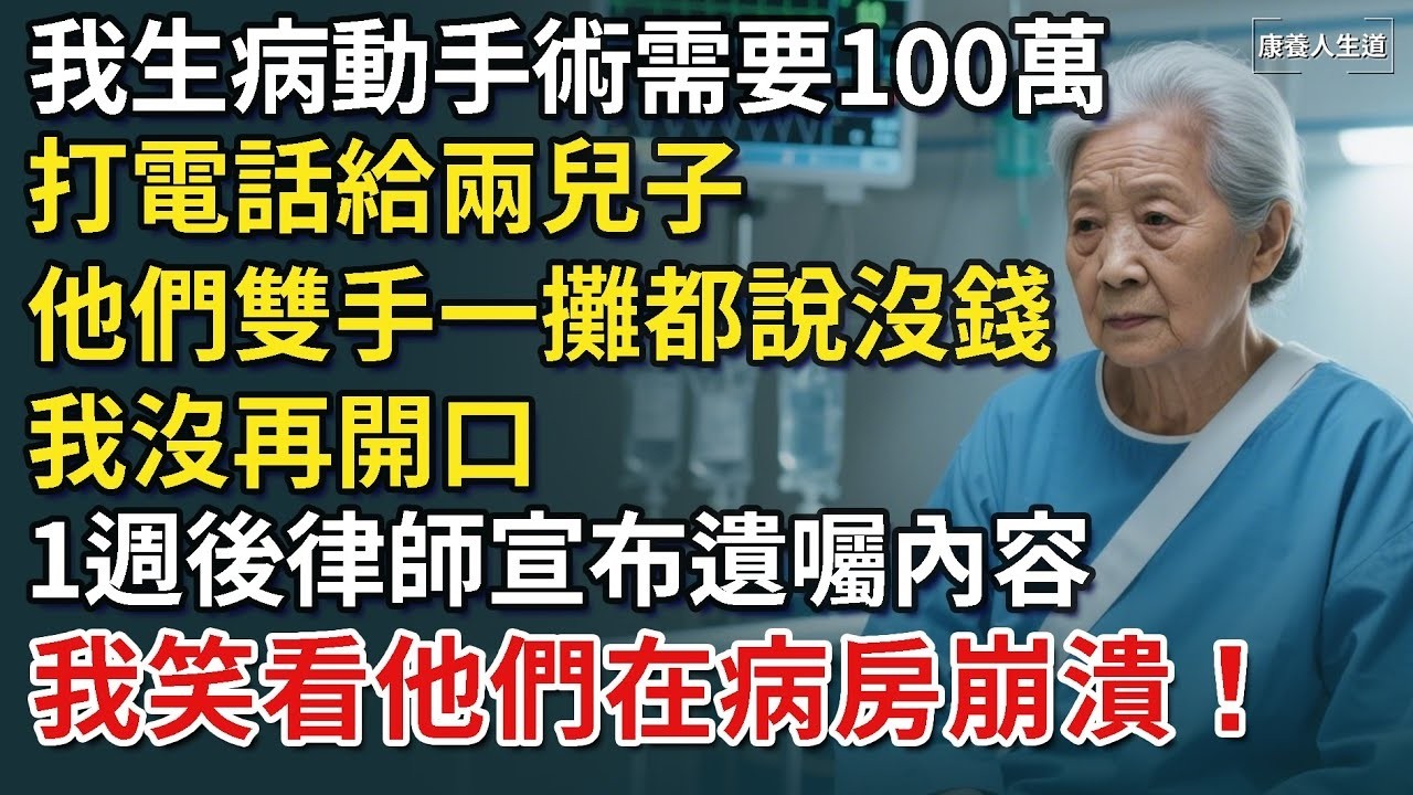 我生病動手術需要100萬，打電話給兩兒子，他們雙手一攤都說沒錢，我沒再開口，1週後律師宣布遺囑內容，他們跪在門口搶著付錢！​【康養人生道】 #康養人生道 #上了年紀該明白的事 #養老 #聰明老人