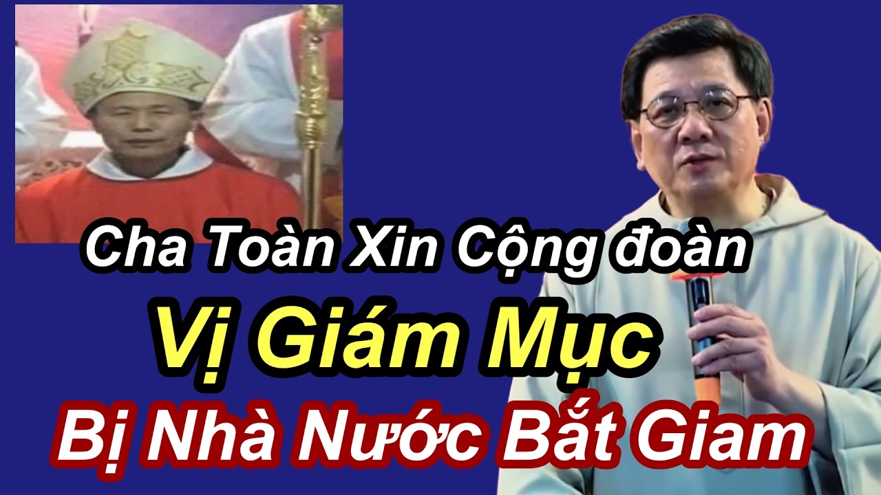 Cha Toàn Xin Cộng Đoàn Vị Giám Mục Bị Nhà Nước Bắt Giam - Cha Vũ Thế Toàn