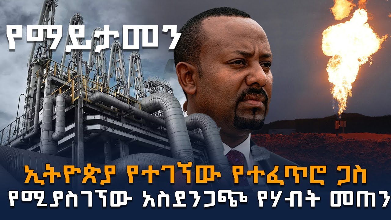 ኢትዮጵያ የተገኘው የተፈጥሮ ጋዝ - የሚያስገኘው አስደንጋጭ የሃብት መጠን - Ethiopia Natural Gas and Petroleum - HuluDaily