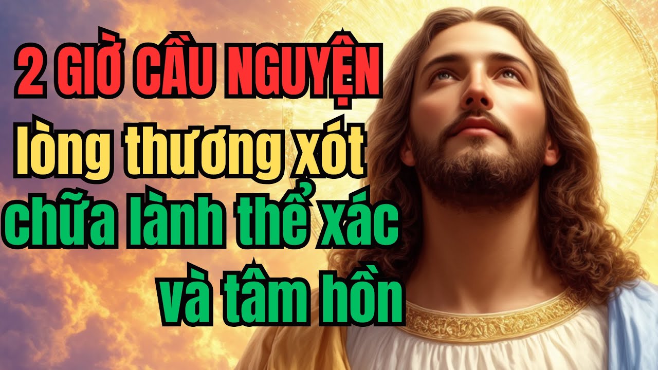 2 giờ cầu nguyện xin lòng thương xót chữa lành thân xác và tâm hồn | Lòng Chúa Thương Xót