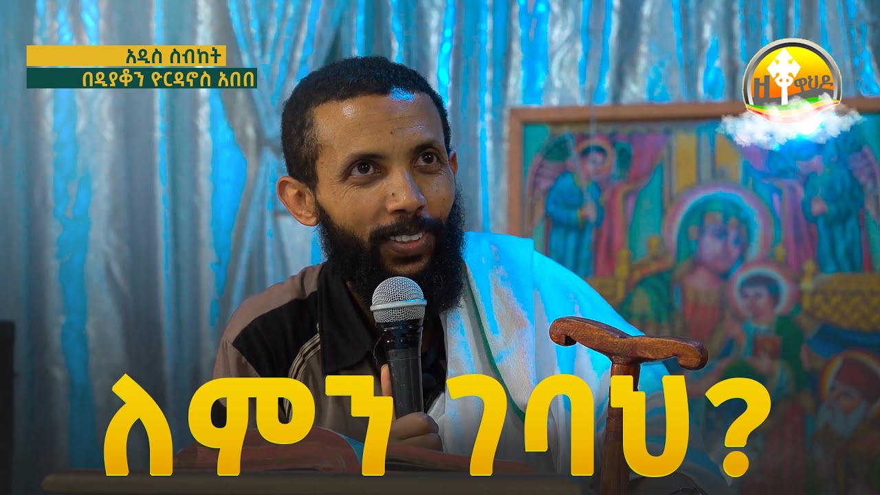 ለምን ገባህ አዲስ ስብከት በዲያቆን ዮርዳኖስ አበበ ( deacon yordanos abebe )