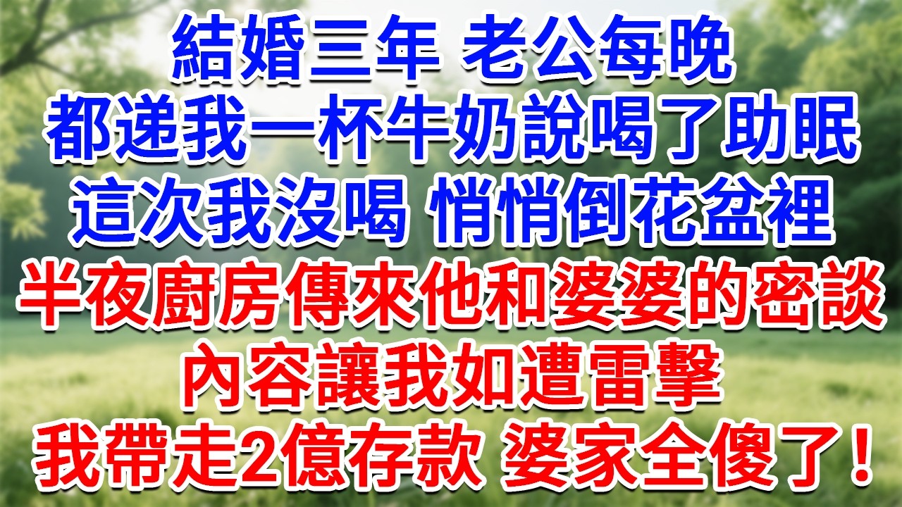結婚三年，老公每晚都遞我一杯牛奶說喝了助眠，這次我沒喝悄悄倒花盆裡，半夜廚房傳來他和婆婆的密談，內容讓我如遭雷擊，我帶走2億存款婆家全傻了！#為人處世#生活經驗#情感故事#故事#小說#戀愛#情感#婚姻