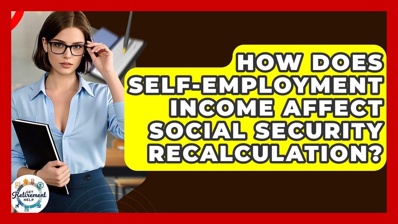 How Does Self-employment Income Affect Social Security Recalculation? - Get Retirement Help