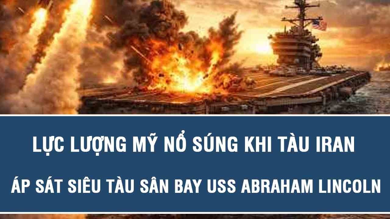 Lực lượng Mỹ nổ súng khi tàu Iran áp sát siêu tàu sân bay USS Abraham Lincoln