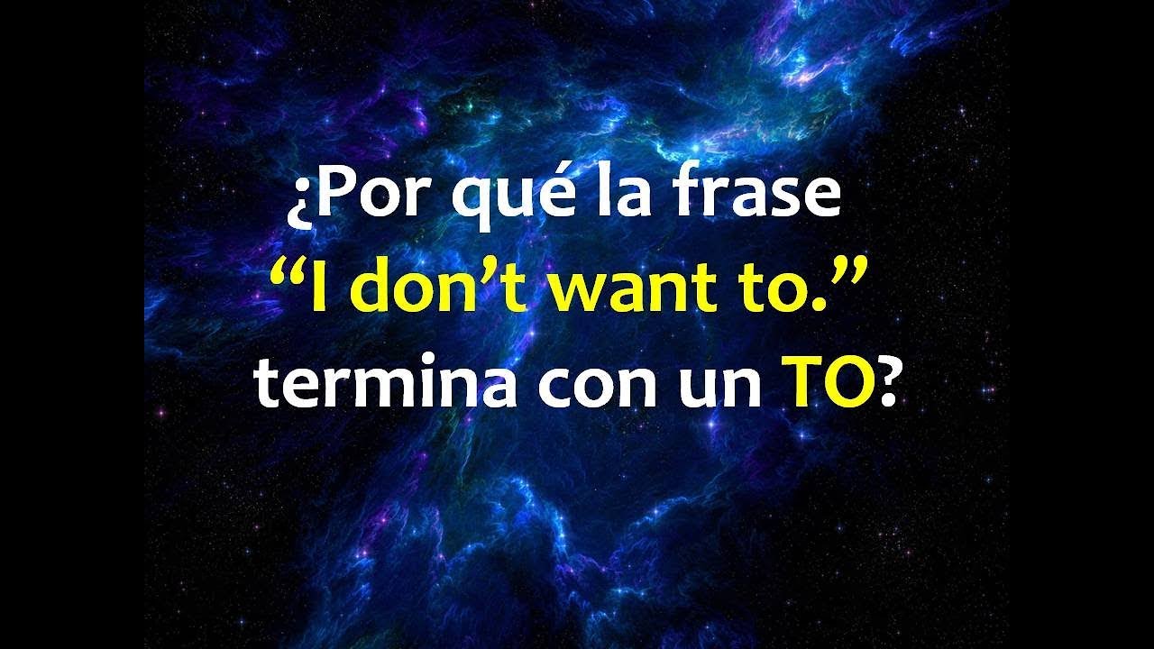 ¿Por qué la frase “I don’t want to.” termina con un TO?