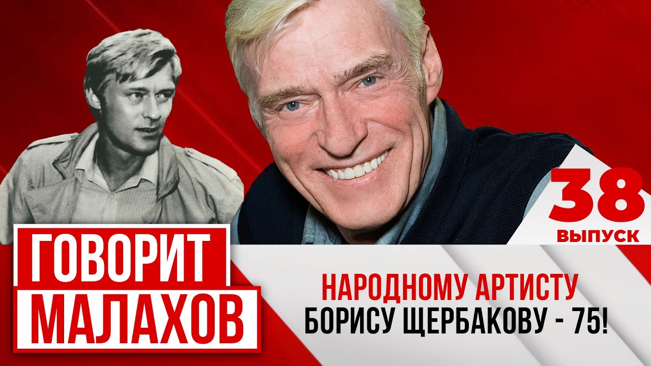 МАЛАХОВ. ВЫПУСК 38. НАРОДНОМУ АРТИСТУ БОРИСУ ЩЕРБАКОВУ - 75!