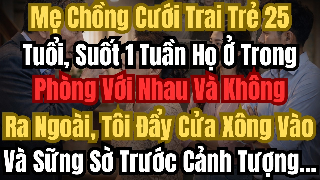 Mẹ Chồng Cưới Trai Trẻ 25 Tuổi, Suốt 1 Tuần Họ Ở Trong Phòng Với Nhau Và Không Ra Ngoài, Tôi Đẩy Cửa