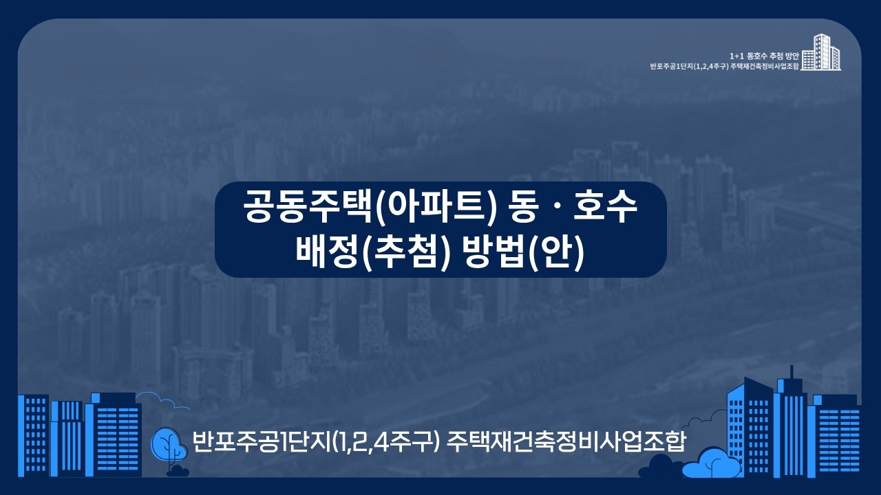 반포주공 1단지 [1,2,4주구] 공동주택(아파트) 동ㆍ호수 배정( 추첨) 방법(안)  주민설명회