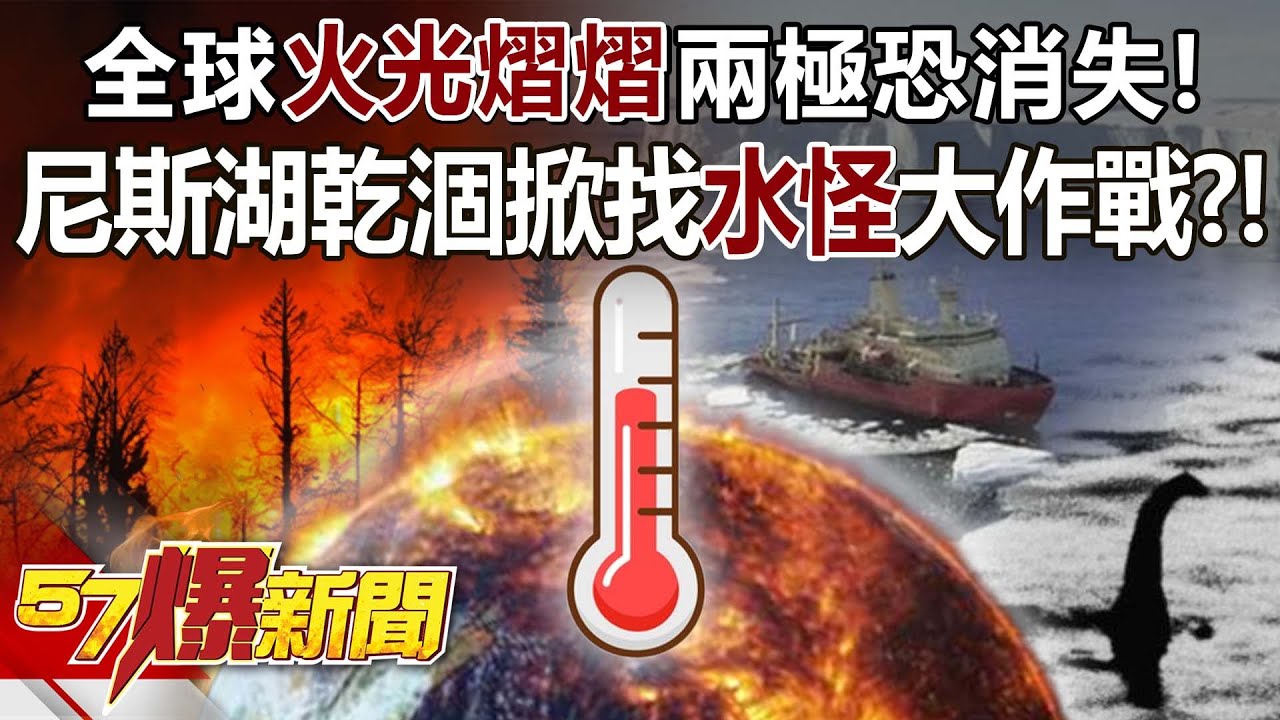 全球「火光熠熠」兩極恐消失！ 尼斯湖乾涸掀找「水怪」大作戰？！ - 汪潔民 劉燦榮 徐俊相《57爆新聞》精選篇 網路獨播版-2100-2
