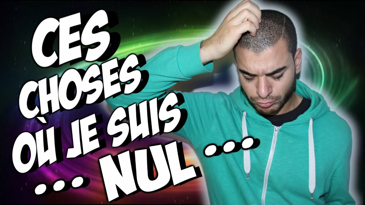 CES CHOSES OÙ JE SUIS TRÈS NUL !