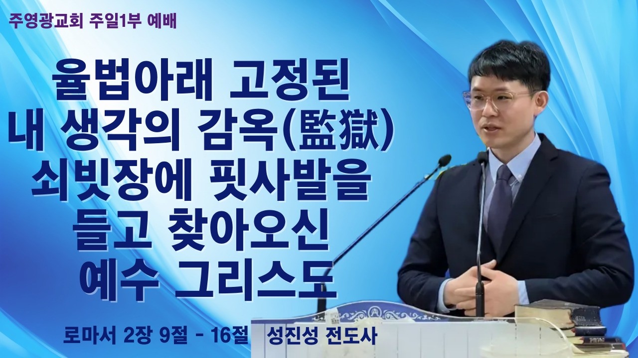 주영광교회 | 2026년 3월 15일 주일1부예배 | 성진성 전도사 | 롬2:9-16 율법아래 고정된 내 생각의 감옥 쇠빗장에 핏사발을 들고 찾아오신 예수그리스도