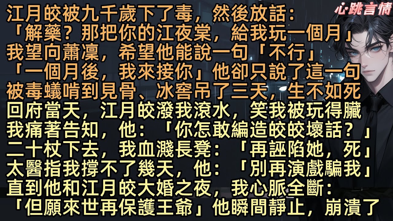 【斷鴻聲裡憶舊盟】「別再演戲騙我」江月皎被九千歲下了毒，然後放話：「解藥？把你的江夜棠，給我玩一個月」我望向蕭凜，希望他說一句不行，「一個月後，我來接你」他卻說了這句，結果被毒蟻啃到見骨、冰窖吊了三天