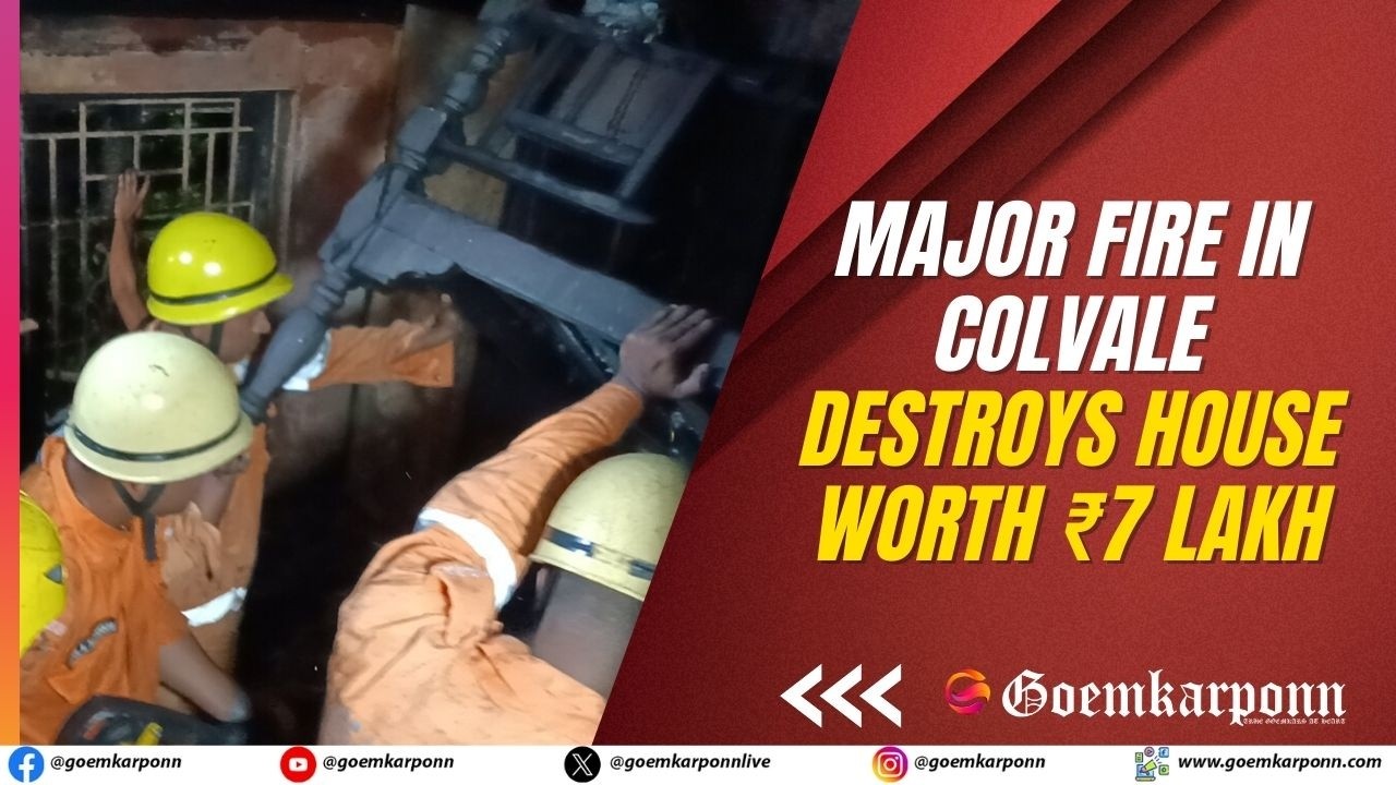 Major Fire in Colvale Destroys House Worth ₹7 Lakh