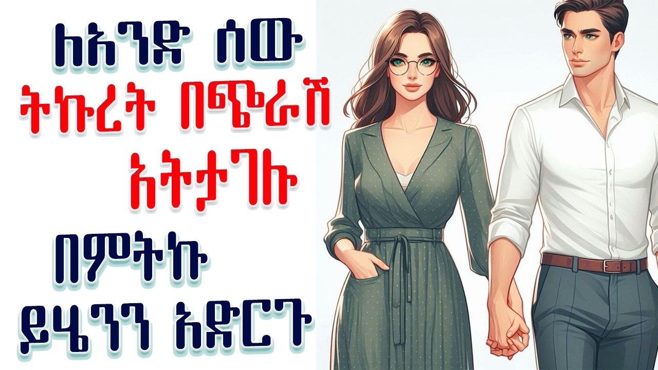 ለአንድ ሰው ትኩረት በጭራሽ አትታገሉ በምትኩ ይሄንን አድርጉ | Amalay tube | አማላይ habesha