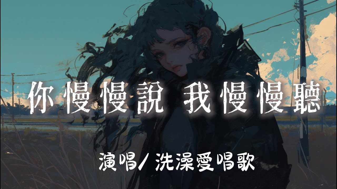 洗澡愛唱歌 - 你慢慢說 我慢慢聽『 你慢慢說　我慢慢聽我收集你語句間的雨季』【完整版】