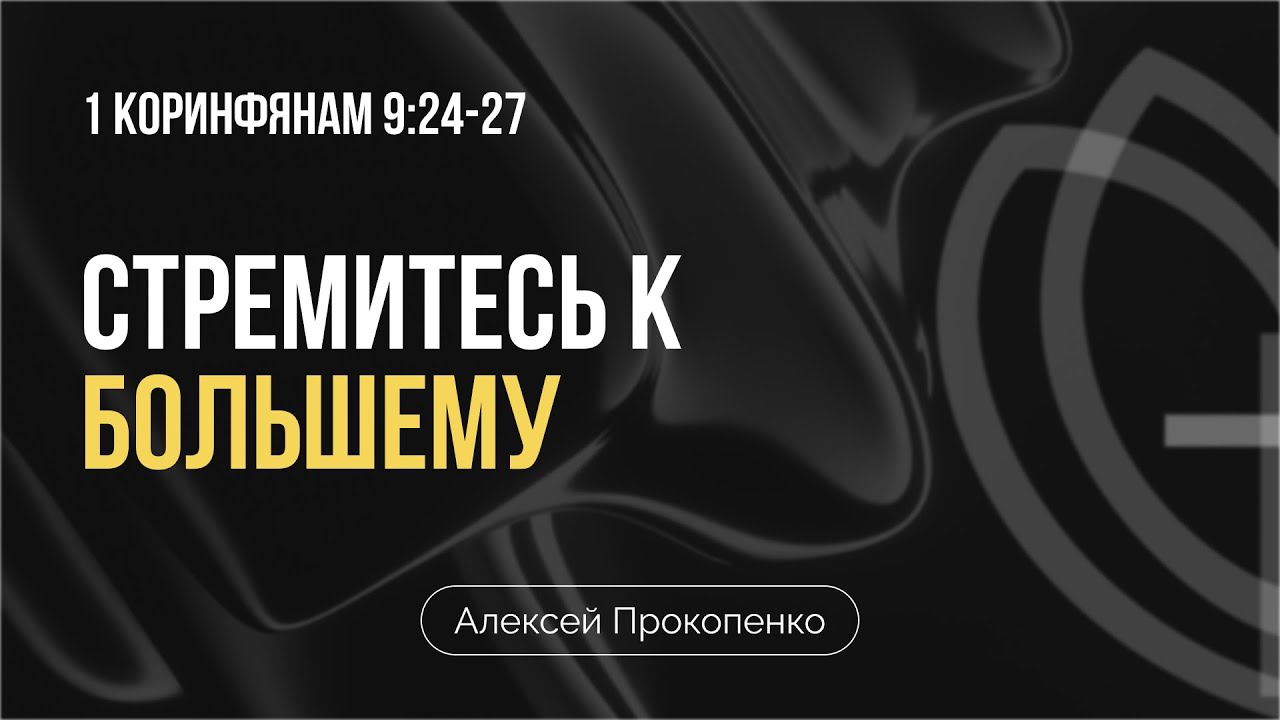 Стремитесь к большему | 1ое Кор. 9:24-27 | Алексей Прокопенко