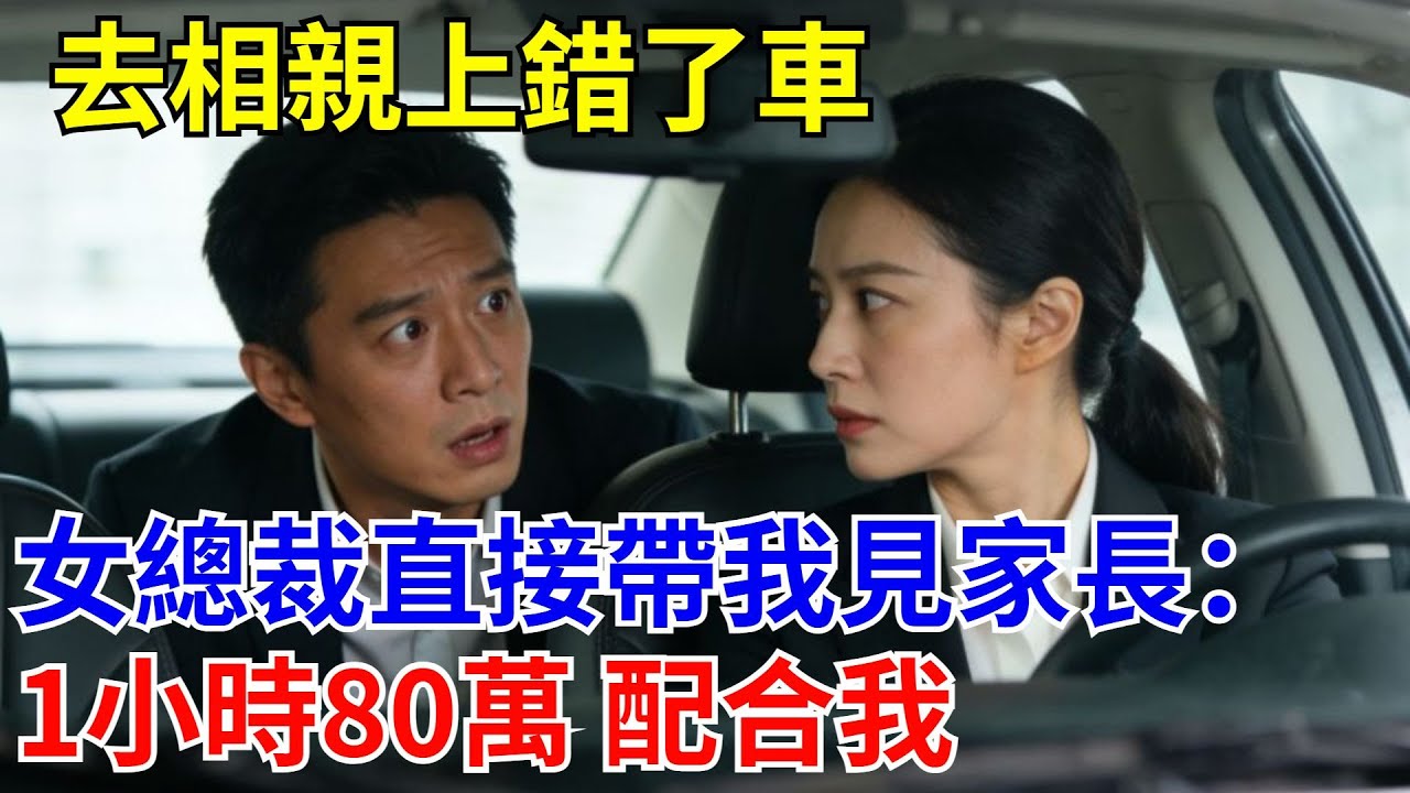 去相親上錯了車，女總裁直接帶我見家長：1小時80萬 配合我。#原創#情感#情感故事#故事#爽文#奇聞#為人處世#生活經驗
