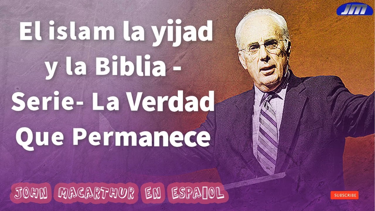 John Macarthur En Espa&ntilde;ol ----- El islam la yijad y la Biblia - Serie- La Verdad Que Permanece