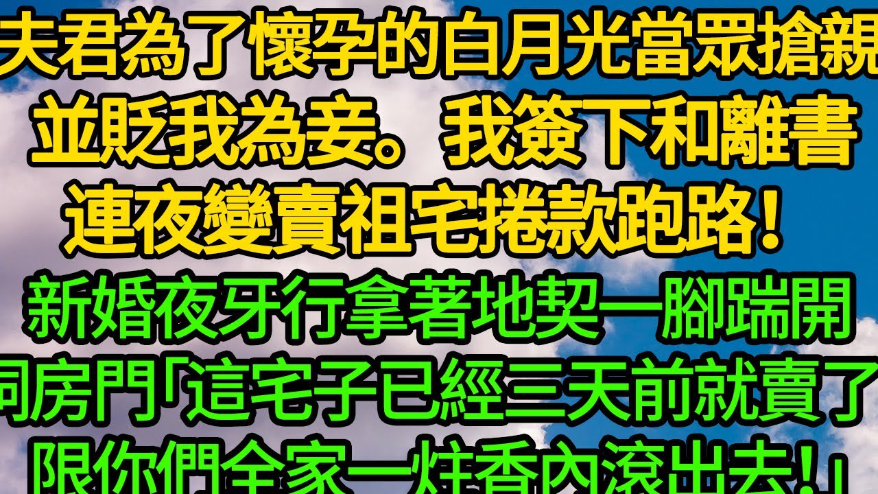 夫君為了懷孕的白月光當眾搶親 並貶我為妾。我簽下和離書，連夜變賣祖宅捲款跑路！新婚夜牙行拿著地契一腳踹開洞房門「這宅子已經三天前就賣了，限你們全家一炷香內滾出去！」