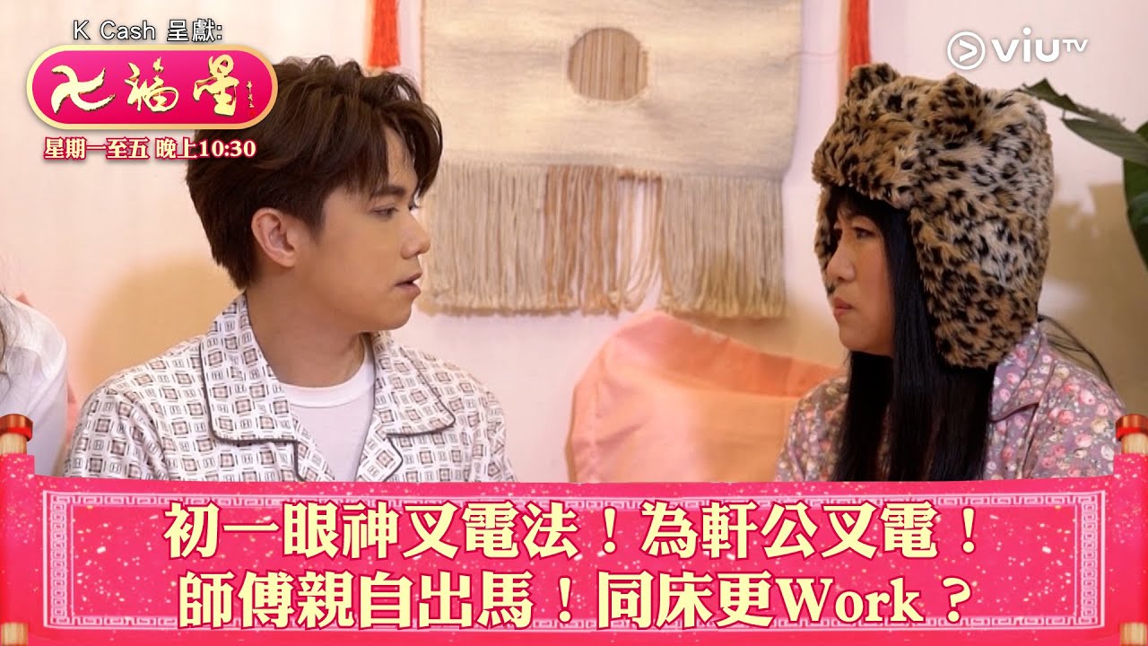 《七福星》初一眼神叉電法！為軒公叉電！師傅親自出馬！同床更Work？
