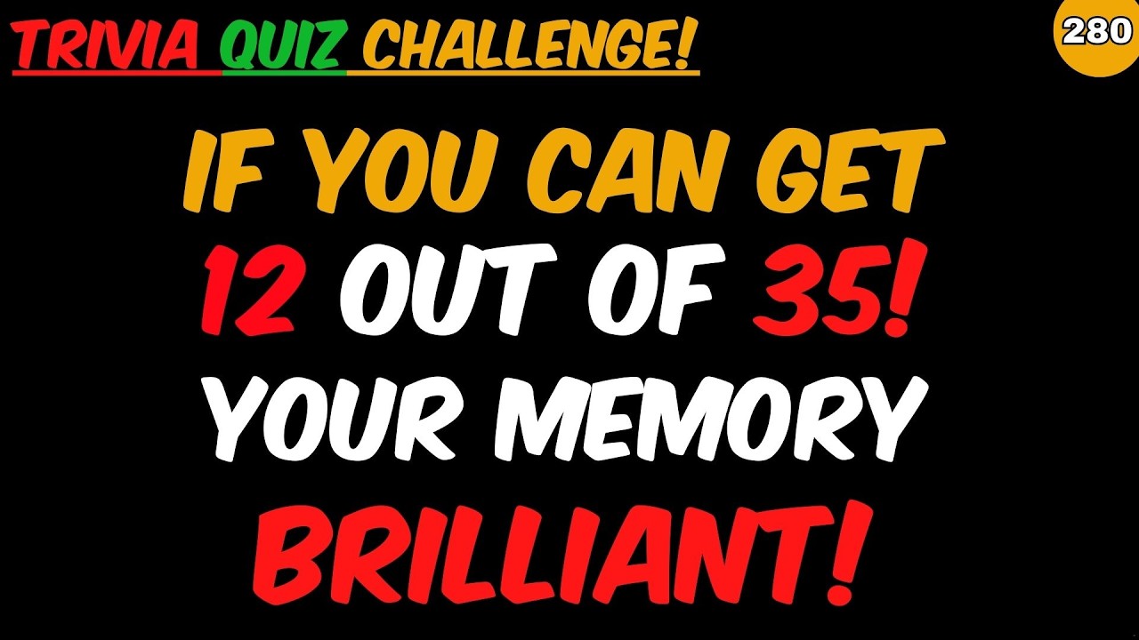IF YOU CAN GET 12 OUT OF 35 YOUR MEMORY IS BRILLIANT! | GENERAL KNOWLEDGE | EDUCATION | QUIZ