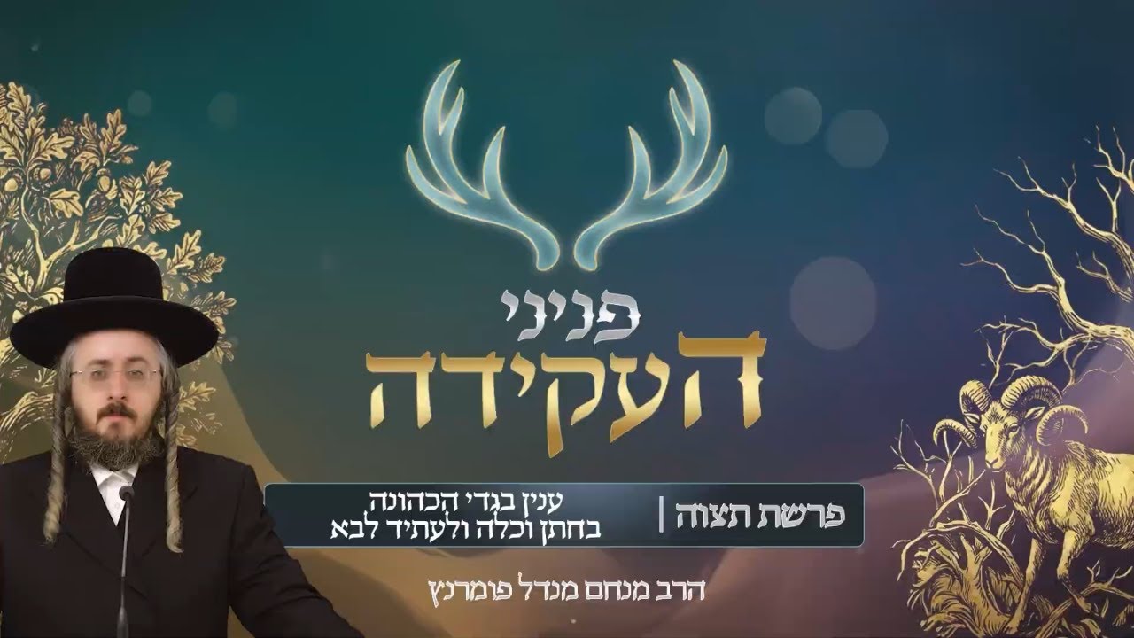 הרב מנחם מנדל פומרנץ | פניני העקידה - יום ו' פרשת תצוה • ענין בגדי הכהונה בחתן וכלה ולעתיד לבא •