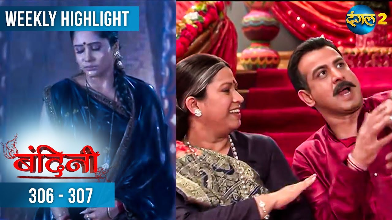 Bandini | Weekly Recap | Episode 306 - 307 बंदिनी | Dangal2