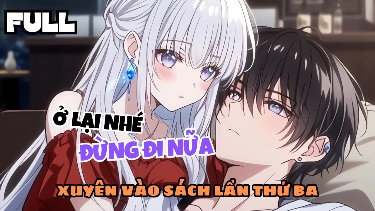 FULL Lần Thứ Ba Xuyên Vào Sách Tôi Bị Nữ Chính Quyến Rũ Ở Lại Sống Cùng Cả Đời