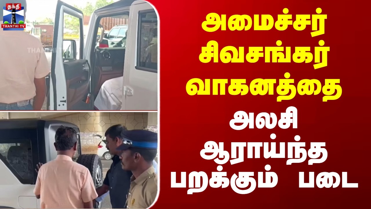 Minister Sivasankar | அமைச்சர் சிவசங்கர் வாகனத்தை  அலசி ஆராய்ந்த பறக்கும் படை