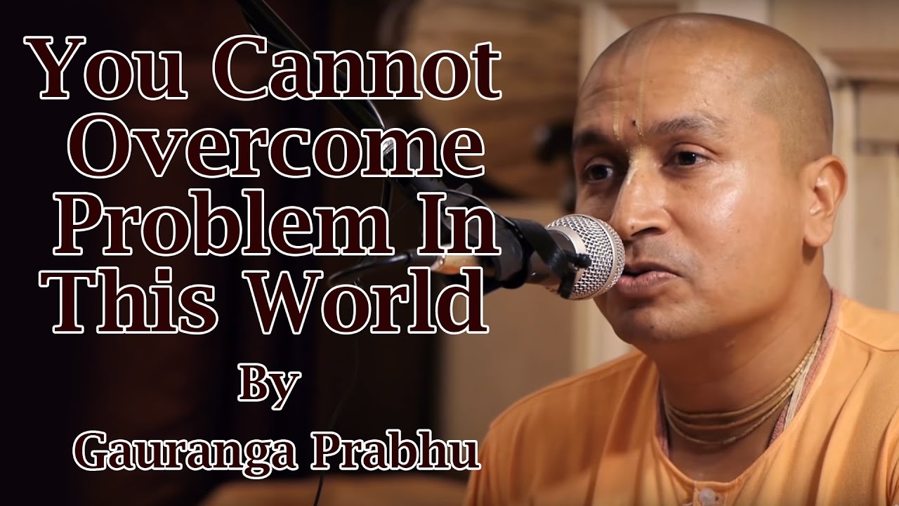 You cannot overcome problem in this World by Gauranga Prabhu