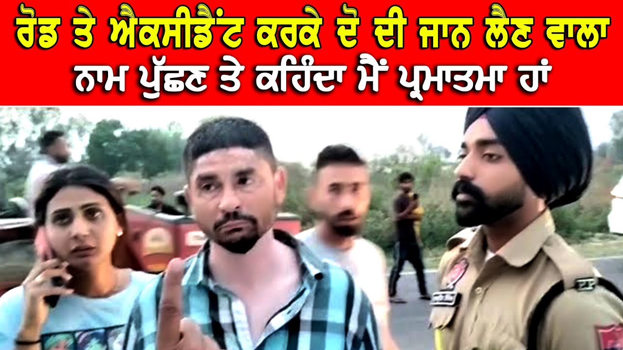 ਰੋਡ ਤੇ ਐਕਸੀਡੈਂਟ ਕਰਕੇ ਦੋ ਦੀ ਜਾਨ ਲੈਣ ਵਾਲਾ ਆਪਣੇ ਆਪ ਨੂੰ ਦੱਸਦਾ ਹੈ ਪਰਮਾਤਮਾ DPC Punjabi